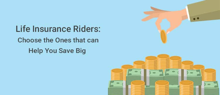 Life Insurance Riders: Choose the Ones that can Help You Save Big